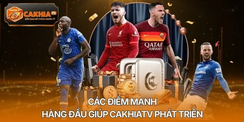 Các điểm mạnh hàng đầu giúp Cakhiatv phát triển