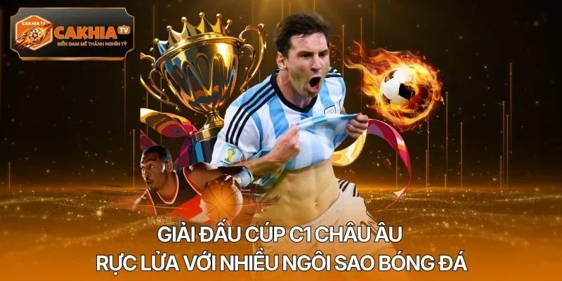 Giải đấu Cúp C1 Châu Âu rực lửa với nhiều ngôi sao bóng đá