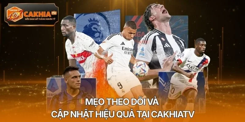 Mẹo theo dõi và cập nhật hiệu quả tại Cakhiatv